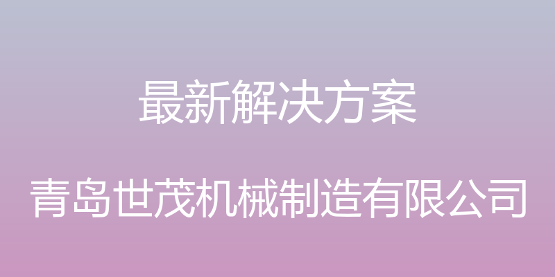 最新解决方案 - 青岛世茂机械制造有限公司